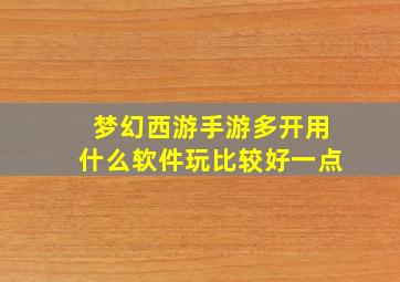 梦幻西游手游多开用什么软件玩比较好一点