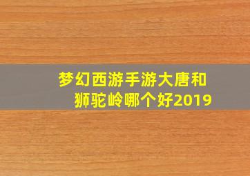 梦幻西游手游大唐和狮驼岭哪个好2019