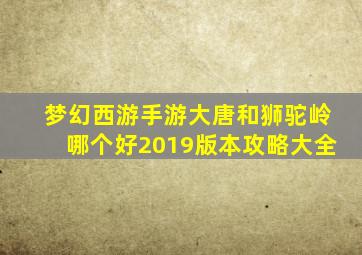 梦幻西游手游大唐和狮驼岭哪个好2019版本攻略大全