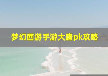 梦幻西游手游大唐pk攻略