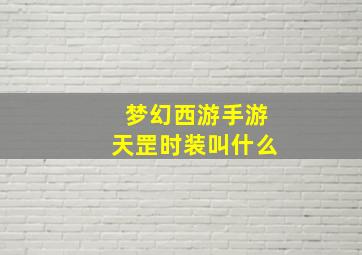 梦幻西游手游天罡时装叫什么