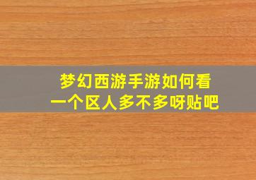 梦幻西游手游如何看一个区人多不多呀贴吧