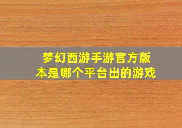 梦幻西游手游官方版本是哪个平台出的游戏