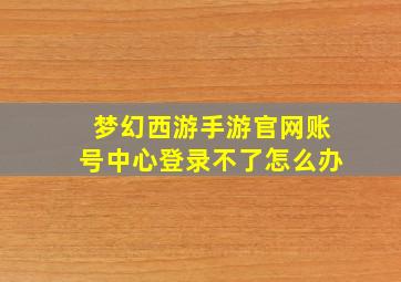 梦幻西游手游官网账号中心登录不了怎么办