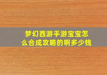 梦幻西游手游宝宝怎么合成攻略的啊多少钱