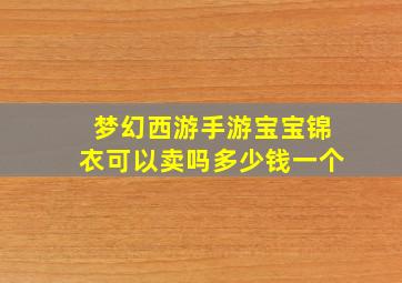 梦幻西游手游宝宝锦衣可以卖吗多少钱一个