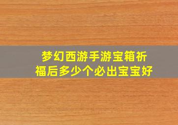 梦幻西游手游宝箱祈福后多少个必出宝宝好