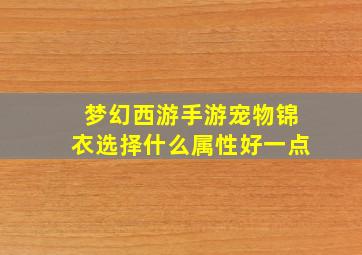 梦幻西游手游宠物锦衣选择什么属性好一点