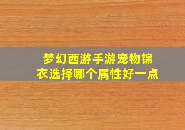 梦幻西游手游宠物锦衣选择哪个属性好一点