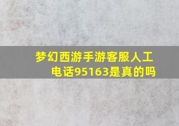 梦幻西游手游客服人工电话95163是真的吗