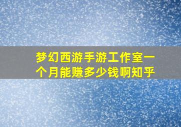 梦幻西游手游工作室一个月能赚多少钱啊知乎