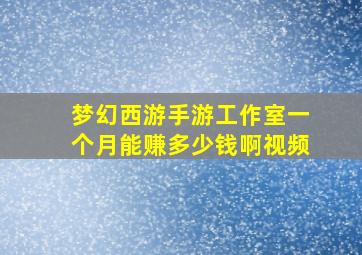 梦幻西游手游工作室一个月能赚多少钱啊视频