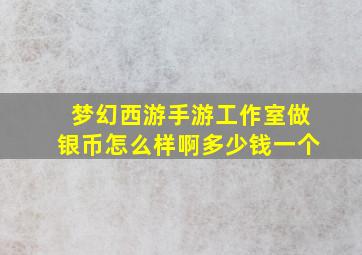 梦幻西游手游工作室做银币怎么样啊多少钱一个