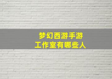 梦幻西游手游工作室有哪些人