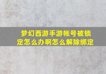 梦幻西游手游帐号被锁定怎么办啊怎么解除绑定