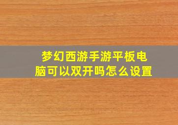 梦幻西游手游平板电脑可以双开吗怎么设置