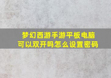 梦幻西游手游平板电脑可以双开吗怎么设置密码