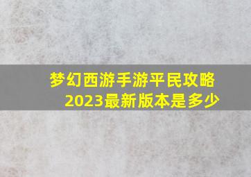 梦幻西游手游平民攻略2023最新版本是多少