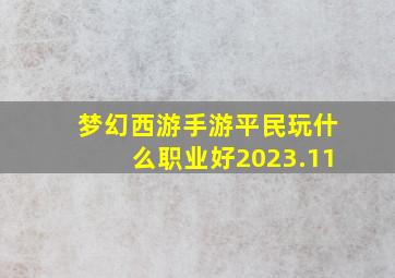 梦幻西游手游平民玩什么职业好2023.11