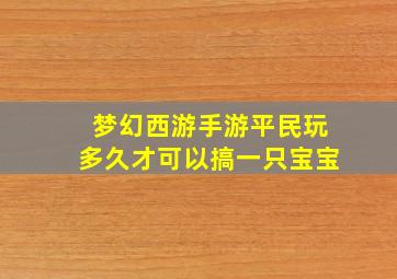 梦幻西游手游平民玩多久才可以搞一只宝宝