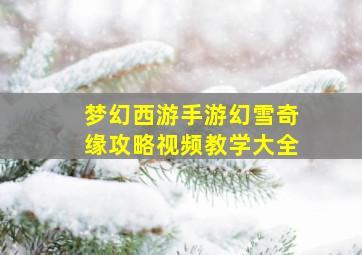 梦幻西游手游幻雪奇缘攻略视频教学大全