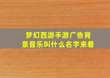 梦幻西游手游广告背景音乐叫什么名字来着