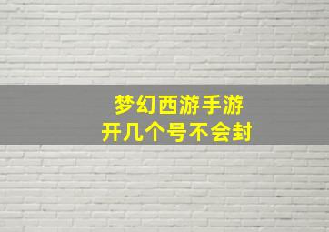 梦幻西游手游开几个号不会封