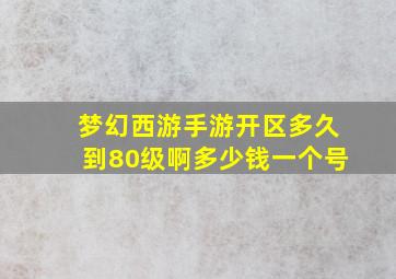 梦幻西游手游开区多久到80级啊多少钱一个号