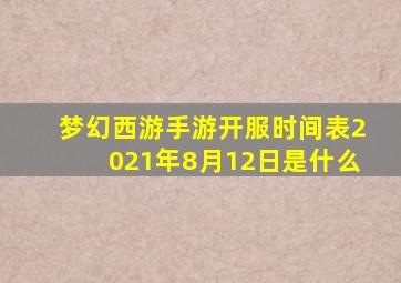 梦幻西游手游开服时间表2021年8月12日是什么