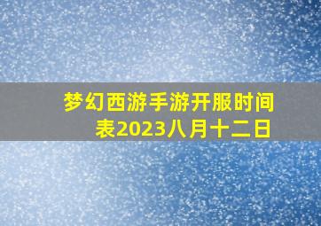 梦幻西游手游开服时间表2023八月十二日