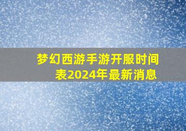 梦幻西游手游开服时间表2024年最新消息