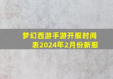 梦幻西游手游开服时间表2024年2月份新服