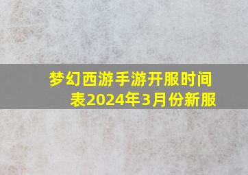 梦幻西游手游开服时间表2024年3月份新服