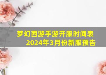 梦幻西游手游开服时间表2024年3月份新服预告