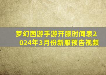 梦幻西游手游开服时间表2024年3月份新服预告视频