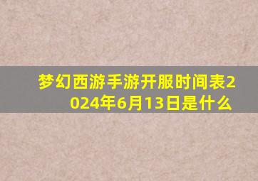 梦幻西游手游开服时间表2024年6月13日是什么