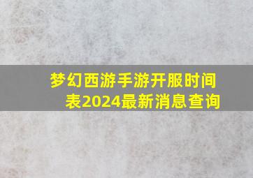 梦幻西游手游开服时间表2024最新消息查询