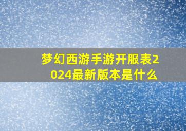 梦幻西游手游开服表2024最新版本是什么