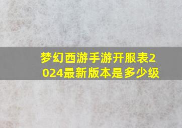 梦幻西游手游开服表2024最新版本是多少级