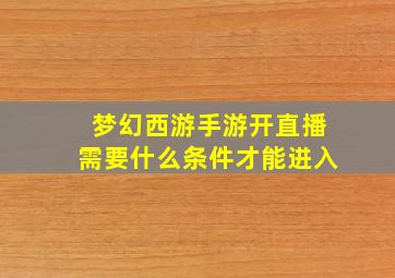 梦幻西游手游开直播需要什么条件才能进入