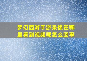 梦幻西游手游录像在哪里看到视频呢怎么回事