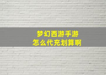 梦幻西游手游怎么代充划算啊