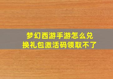 梦幻西游手游怎么兑换礼包激活码领取不了