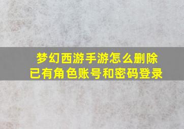 梦幻西游手游怎么删除已有角色账号和密码登录