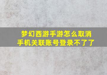 梦幻西游手游怎么取消手机关联账号登录不了了