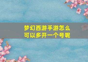 梦幻西游手游怎么可以多开一个号呢