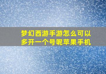 梦幻西游手游怎么可以多开一个号呢苹果手机