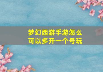 梦幻西游手游怎么可以多开一个号玩