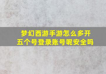 梦幻西游手游怎么多开五个号登录账号呢安全吗