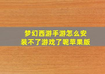 梦幻西游手游怎么安装不了游戏了呢苹果版